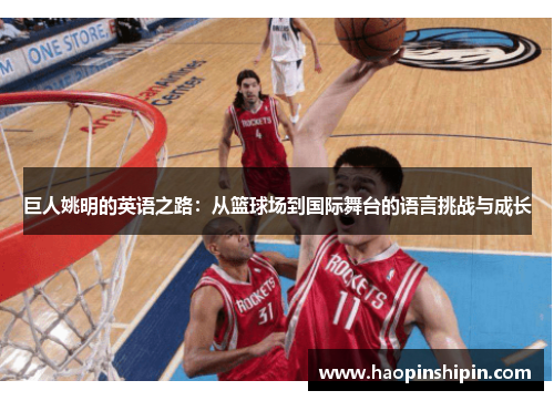 巨人姚明的英语之路：从篮球场到国际舞台的语言挑战与成长