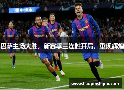 巴萨主场大胜，新赛季三连胜开局，重现辉煌