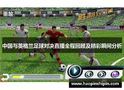 中国与英格兰足球对决直播全程回顾及精彩瞬间分析