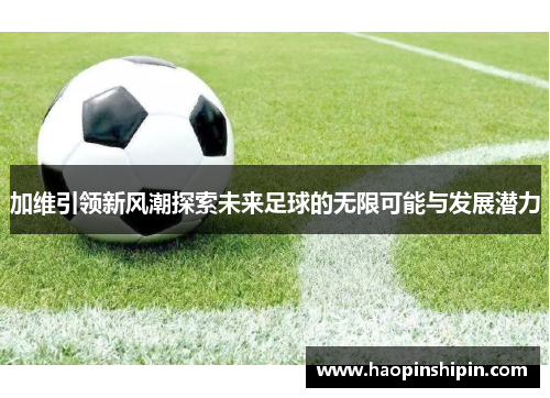 加维引领新风潮探索未来足球的无限可能与发展潜力