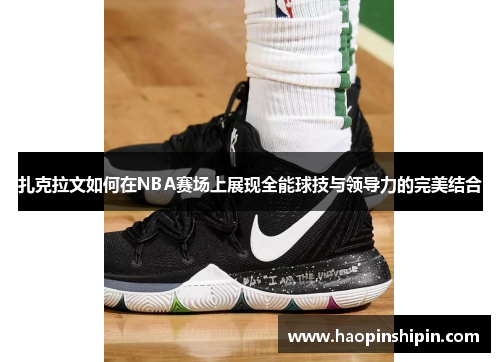 扎克拉文如何在NBA赛场上展现全能球技与领导力的完美结合