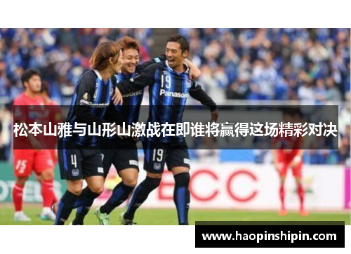 松本山雅与山形山激战在即谁将赢得这场精彩对决